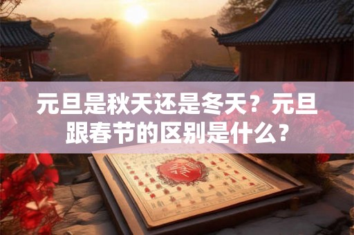 元旦是秋天还是冬天？元旦跟春节的区别是什么？