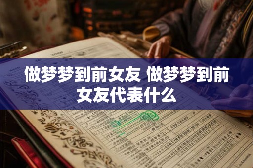 做梦梦到前女友 做梦梦到前女友代表什么