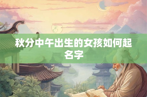 秋分中午出生的女孩如何起名字