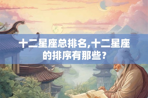 十二星座总排名,十二星座的排序有那些？