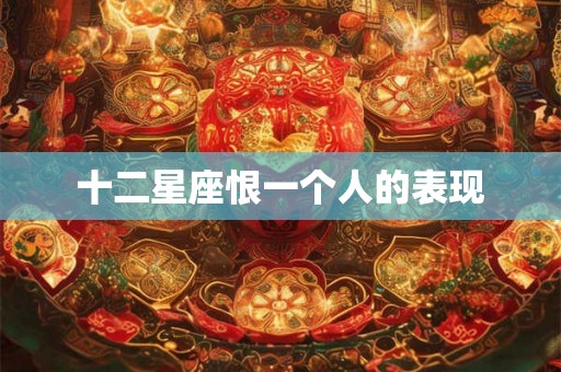 十二星座恨一个人的表现