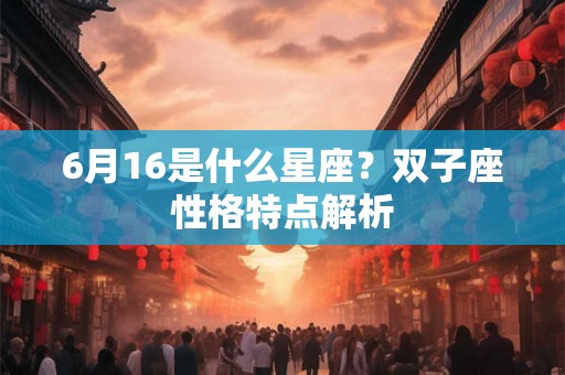 6月16是什么星座？双子座性格特点解析