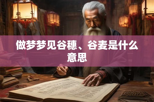 做梦梦见谷穗、谷麦是什么意思