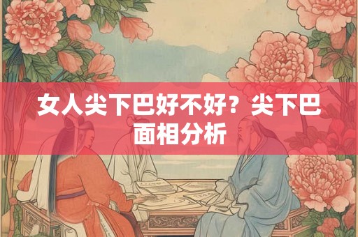 女人尖下巴好不好？尖下巴面相分析