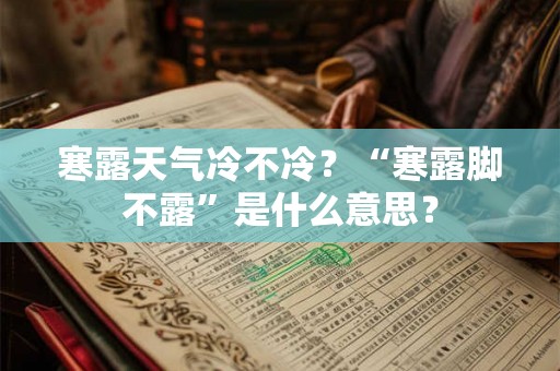 寒露天气冷不冷？“寒露脚不露”是什么意思？