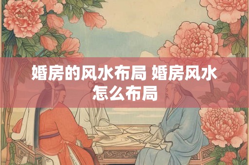 婚房的风水布局 婚房风水怎么布局