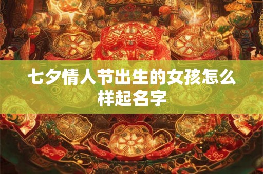 七夕情人节出生的女孩怎么样起名字