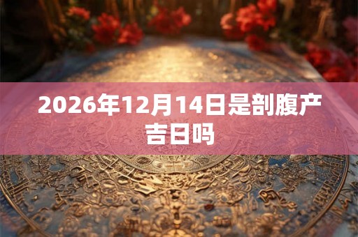 2026年12月14日是剖腹产吉日吗