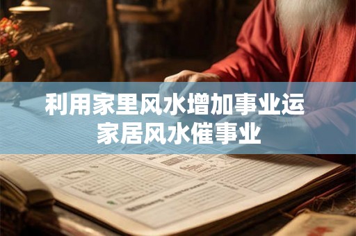 利用家里风水增加事业运 家居风水催事业