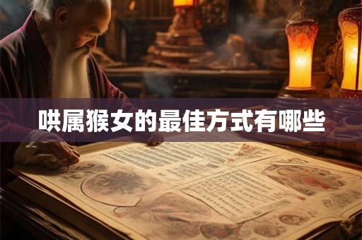 哄属猴女的最佳方式有哪些