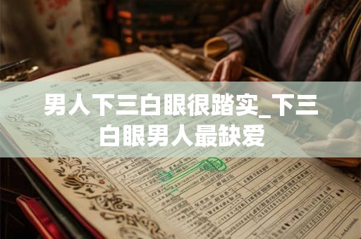 男人下三白眼很踏实_下三白眼男人最缺爱 男人下三白眼很踏实_下三白眼男人最缺爱