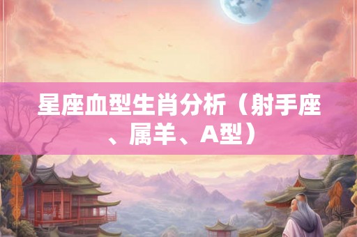 星座血型生肖分析(射手座、属羊、A型) 星座血型生肖分析(射手座、属羊、A型)