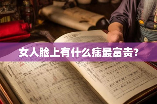 女人脸上有什么痣最富贵? 女人脸上有什么痣最富贵?