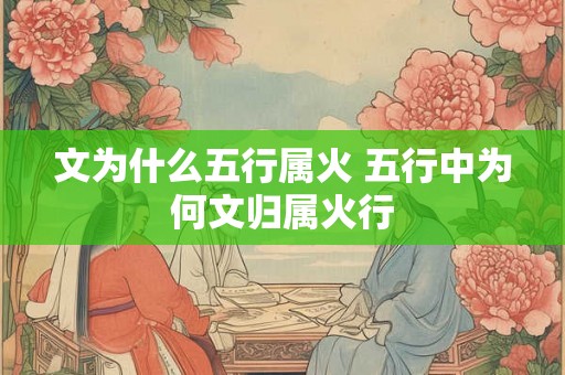 文为什么五行属火 五行中为何文归属火行