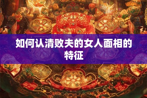 如何认清败夫的女人面相的特征