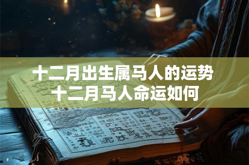 十二月出生属马人的运势 十二月马人命运如何