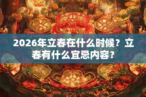 2026年立春在什么时候?立春有什么宜忌内容? 2026年立春在什么时候?立春有什么宜忌内容?