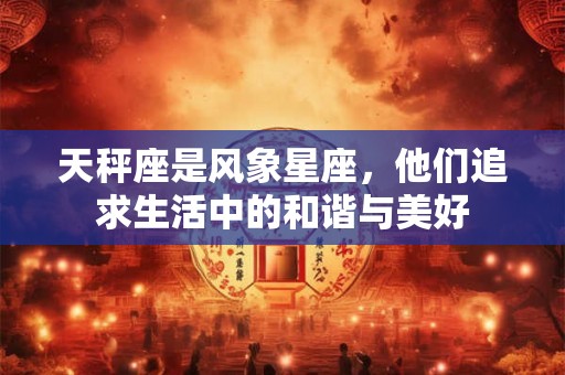 天秤座是风象星座，他们追求生活中的和谐与美好