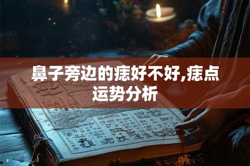 鼻子旁边的痣好不好,痣点运势分析