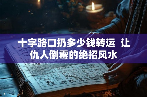 十字路口扔多少钱转运  让仇人倒霉的绝招风水