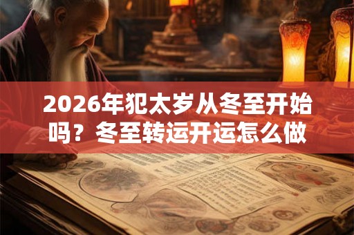 2026年犯太岁从冬至开始吗？冬至转运开运怎么做