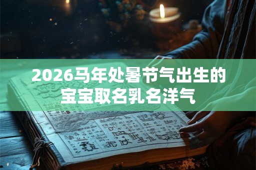 2026马年处暑节气出生的宝宝取名乳名洋气