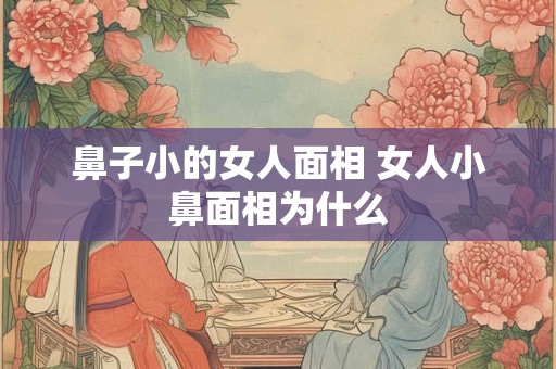 鼻子小的女人面相 女人小鼻面相为什么