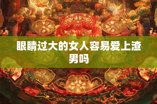 眼睛过大的女人容易爱上渣男吗