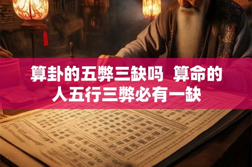 算卦的五弊三缺吗  算命的人五行三弊必有一缺