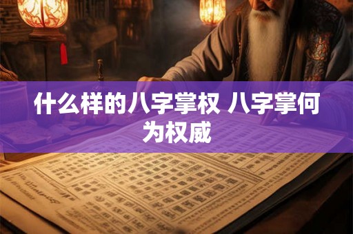 什么样的八字掌权 八字掌何为权威