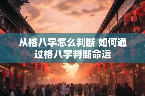 从格八字怎么判断 如何通过格八字判断命运