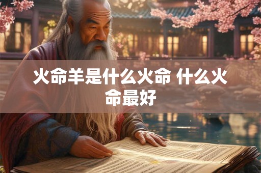 火命羊是什么火命 什么火命最好