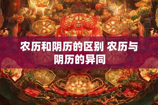 农历和阴历的区别 农历与阴历的异同 农历和阴历的区别 农历与阴历的异同
