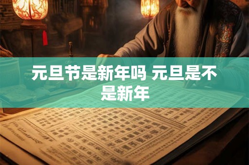 元旦节是新年吗 元旦是不是新年