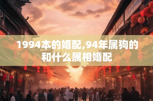 1994本的婚配,94年属狗的和什么属相婚配