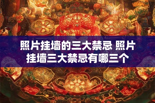照片挂墙的三大禁忌 照片挂墙三大禁忌有哪三个