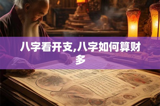 八字看开支,八字如何算财多 八字看开支,八字如何算财多