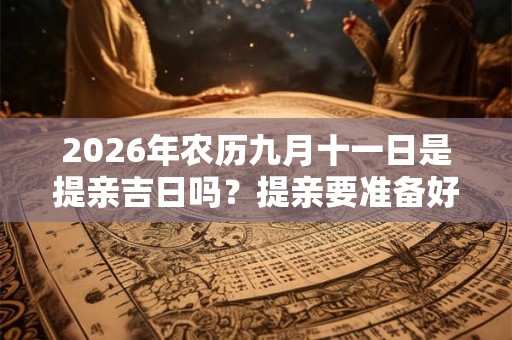 2026年农历九月十一日是提亲吉日吗？提亲要准备好什么？