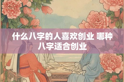 什么八字的人喜欢创业 哪种八字适合创业