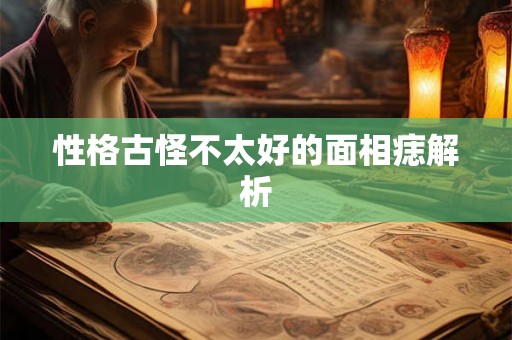 性格古怪不太好的面相痣解析