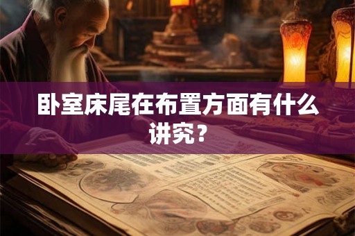 卧室床尾在布置方面有什么讲究？