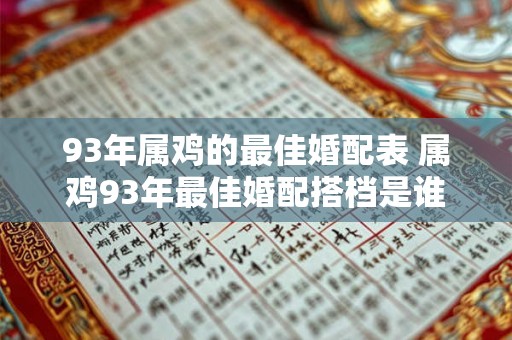93年属鸡的最佳婚配表 属鸡93年最佳婚配搭档是谁 93年属鸡的最佳婚配表 属鸡93年最佳婚配搭档是谁