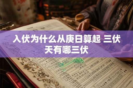 入伏为什么从庚日算起 三伏天有哪三伏 入伏为什么从庚日算起 三伏天有哪三伏