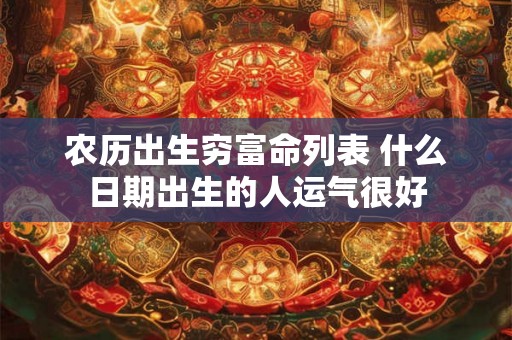 农历出生穷富命列表 什么日期出生的人运气很好