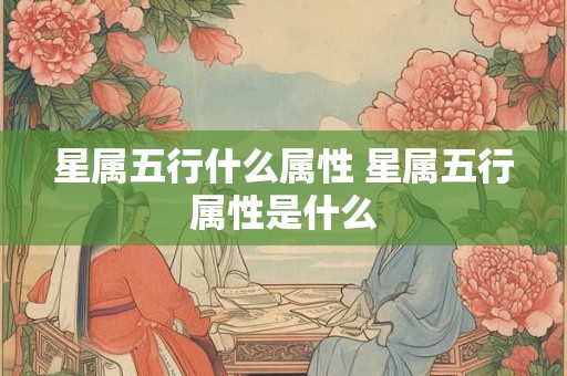星属五行什么属性 星属五行属性是什么