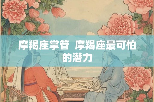 摩羯座掌管  摩羯座最可怕的潜力