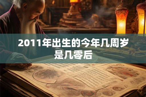 2011年出生的今年几周岁是几零后