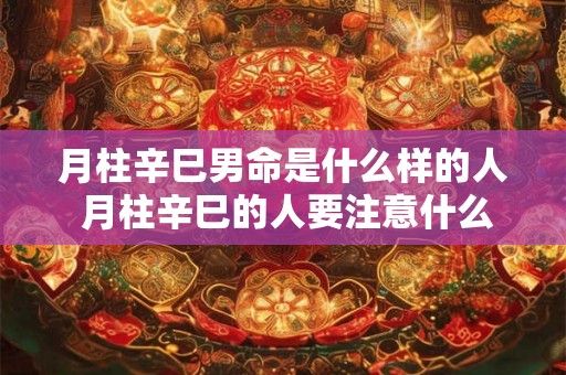 月柱辛巳男命是什么样的人 月柱辛巳的人要注意什么