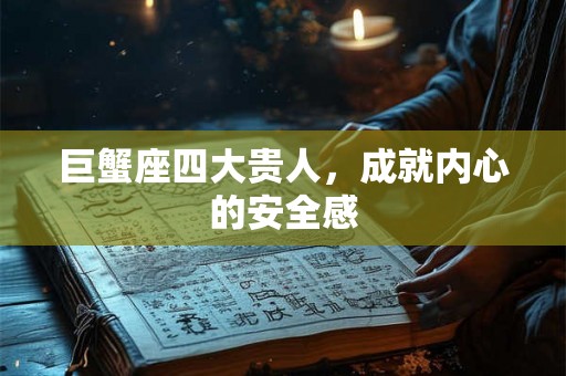 巨蟹座四大贵人，成就内心的安全感