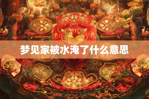 梦见家被水淹了什么意思
